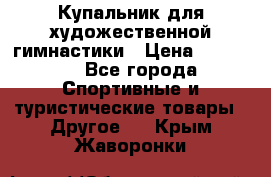 Купальник для художественной гимнастики › Цена ­ 15 000 - Все города Спортивные и туристические товары » Другое   . Крым,Жаворонки